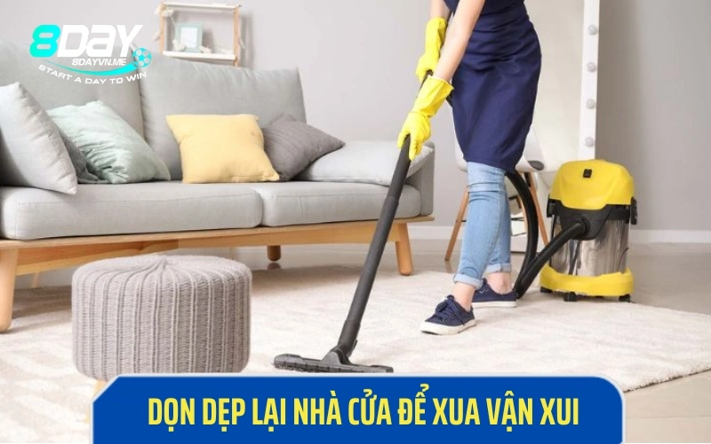 Dọn dẹp lại nhà cửa để xua tan vận khí kém may mắn