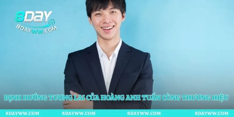 Định hướng tương lai của Hoàng Anh Tuấn cùng thương hiệu 8Day