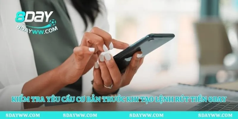 Kiểm tra yêu cầu cơ bản trước khi tạo lệnh rút tiền 8day